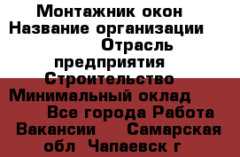 Монтажник окон › Название организации ­ Bravo › Отрасль предприятия ­ Строительство › Минимальный оклад ­ 70 000 - Все города Работа » Вакансии   . Самарская обл.,Чапаевск г.